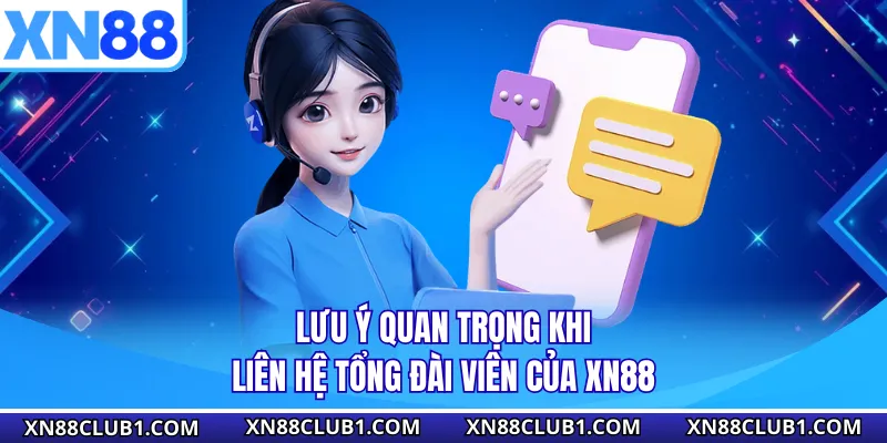 Lưu ý quan trọng khi liên hệ tổng đài viên của XN88